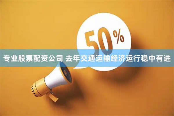 专业股票配资公司 去年交通运输经济运行稳中有进